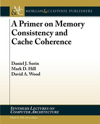 A Primer on Memory Consistency and Cache Coherence - Sorin, Daniel, and Hill, Mark, and Wood, David
