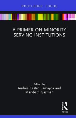 A Primer on Minority Serving Institutions - Samayoa, Andrs Castro (Editor), and Gasman, Marybeth (Editor)