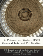 A Primer on Water: Usgs General Interest Publication - Leopold, L B