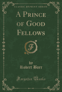 A Prince of Good Fellows (Classic Reprint)