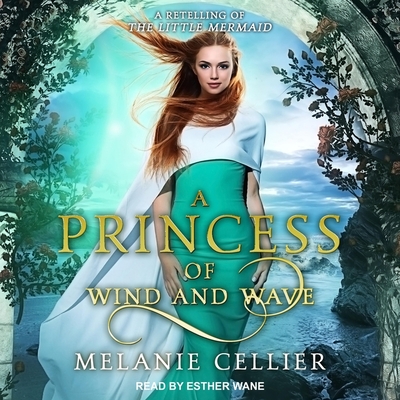 A Princess of Wind and Wave Lib/E: A Retelling of the Little Mermaid - Cellier, Melanie, and Wane, Esther (Read by)