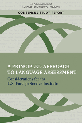 A Principled Approach to Language Assessment: Considerations for the U.S. Foreign Service Institute - National Academies of Sciences, Engineering, and Medicine, and Division of Behavioral and Social Sciences and Education, and...