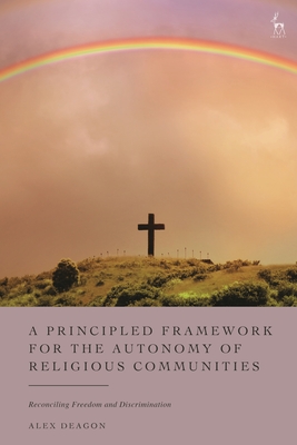 A Principled Framework for the Autonomy of Religious Communities: Reconciling Freedom and Discrimination - Deagon, Alex