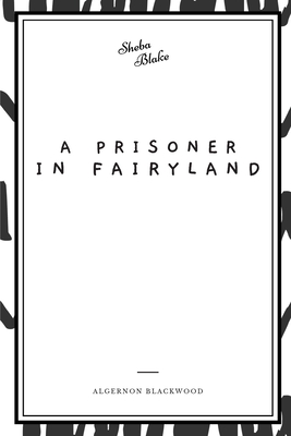 A Prisoner in Fairyland - Blackwood, Algernon, and Blake, Sheba (Editor)