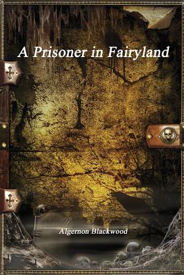 A Prisoner in Fairyland - Blackwood, Algernon