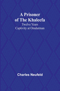 A Prisoner of the Khaleefa: Twelve Years Captivity at Omdurman