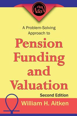 A Problem-Solving Approach to Pension Funding and Valuation - Aitken, William H.