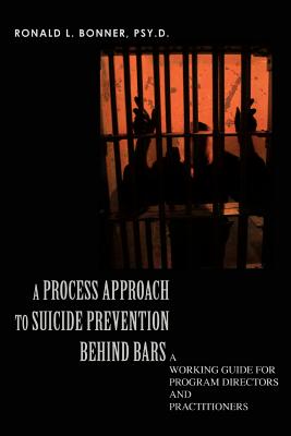 A Process Approach to Suicide Prevention Behind Bars: A Working Guide for Program Directors and Practitioners - Bonner Psy D, Ronald L