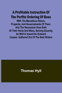 A Profitable Instruction of the Perfite Ordering of Bees; With the Maruellous Nature, Propertie, and Gouernemente of Them: and the Necessarie Vses Both of Their Honie and Waxe, Seruing Diuersly, as Well in Inward as Outward Causes: Gathered Out of the...