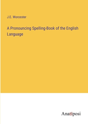 A Pronouncing Spelling-Book of the English Language - Worcester, J E