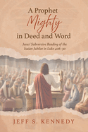 A Prophet Mighty in Deed and Word: Jesus' Subversive Reading of the Isaian Jubilee in Luke 4:16-30