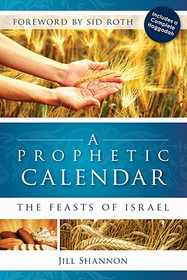 A Prophetic Calendar: The Feasts of Israel - Shannon, Jill, and Roth, Sid (Foreword by)