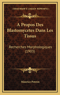 A Propos Des Blastomycetes Dans Les Tissus: Recherches Morphologiques (1903)