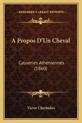 A Propos D'Un Cheval: Causeries Atheniennes (1860) - Cherbuliez, Victor