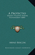 A Protectio: Eredeti Vigjatek Harom Felvonasban (1888) - Berczik, Arpad
