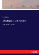 A Protegee of Jack Hamlin's: And other stories
