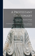 A Protestant Dictionary: Containing Articles On the History, Doctrines, and Practices of the Christian Church