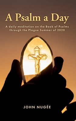 A Psalm a Day: A daily meditation on the Book of Psalms through the Plague Summer of 2020 - Nuge, John