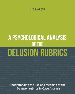 A Psychological Analysis of the Delusion Rubrics: Understanding the Use and Meaning of the Delusion Rubrics in Case Analysis - Lalor, Liz
