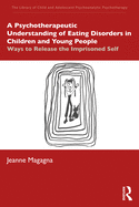 A Psychotherapeutic Understanding of Eating Disorders in Children and Young People: Ways to Release the Imprisoned Self