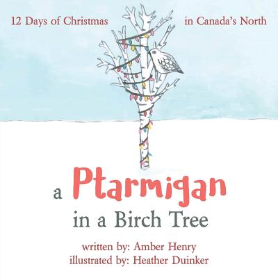 A Ptarmigan in a Birch Tree: 12 Days of Christmas in Canada's North - Henry, Amber