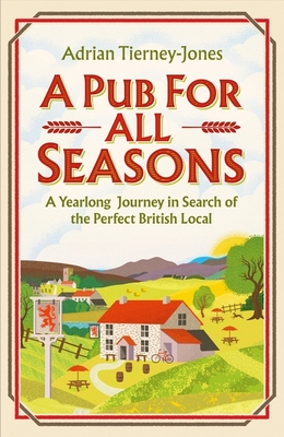 A Pub For All Seasons: A Yearlong Journey in Search of the Perfect British Local - Tierney-Jones, Adrian