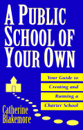 A Public School of Your Own: Your Guide to Creating and Running a Charter School - Blakemore, Catherine