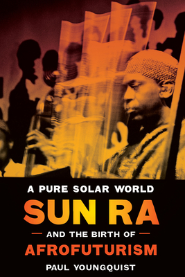 A Pure Solar World: Sun Ra and the Birth of Afrofuturism - Youngquist, Paul