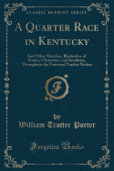 A Quarter Race in Kentucky: And Other Sketches, Illustrative of Scenes, Characters, and Incidents, Throughout the Universal Yankee Nation (Classic Reprint)