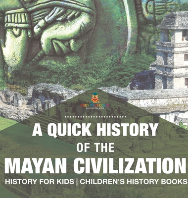 A Quick History of the Mayan Civilization - History for Kids Children's History Books - Baby Professor