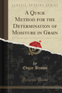 A Quick Method for the Determination of Moisture in Grain (Classic Reprint)