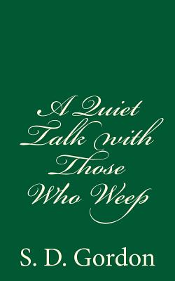 A Quiet Talk with Those Who Weep: By S. D. Gordon - Gordon, S D