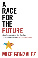 A Race for the Future: How Conservatives Can Break the Liberal Monopoly on Hispanic Americans