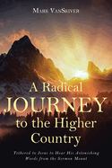 A Radical Journey to the Higher Country: Tethered to Jesus to Hear His Astonishing Words from the Sermon Mount