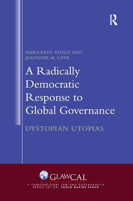 A Radically Democratic Response to Global Governance: Dystopian Utopias - Stout, Margaret, and Love, Jeannine M.