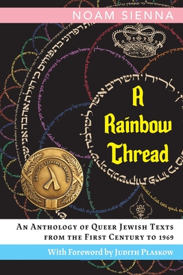 A Rainbow Thread: An Anthology of Queer Jewish Texts from the First Century to 1969 - Sienna, Noam, and Plaskow, Judith (Foreword by)