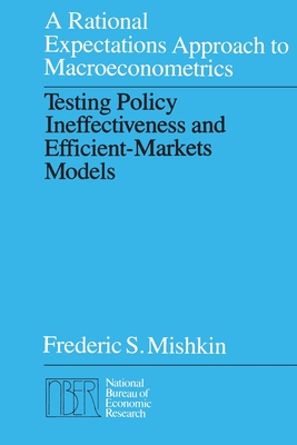 A Rational Expectations Approach to Macroeconometrics: Testing Policy Ineffectiveness and Efficient-Markets Models - Mishkin, Frederic S
