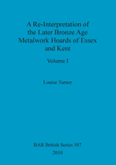 A Re-Interpretation of the Later Bronze Age Metalwork Hoards of Essex and Kent (2 vols)