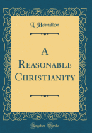 A Reasonable Christianity (Classic Reprint)