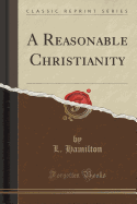 A Reasonable Christianity (Classic Reprint)