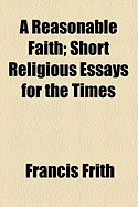 A Reasonable Faith; Short Religious Essays for the Times