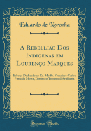 A Rebelli?o Dos Indigenas em Louren?o Marques: Esbo?o Dedicado ao Ex. Mo Sr. Francisco Carlos Pinta da Motta, Distincto Tenente d'Artilheria (Classic Reprint)