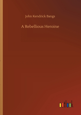 A Rebellious Heroine - Bangs, John Kendrick