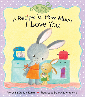 A Recipe for How Much I Love You - Kartes, Danielle, and Kolanovic, Dubravka (Illustrator)