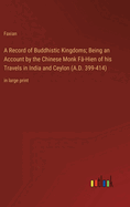 A Record of Buddhistic Kingdoms; Being an Account by the Chinese Monk F-Hien of his Travels in India and Ceylon (A.D. 399-414): in large print