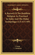 A Record of the Buddhist Religion: As Practised in India and the Malay Archipelago (A. D. 671-695) (Large Text Classic Reprint)