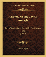 A Record of the City of Armagh: From the Earliest Period to the Present Time (1861)