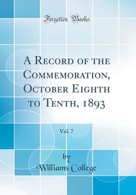 A Record of the Commemoration, October Eighth to Tenth, 1893, Vol. 7 (Classic Reprint) - College, Williams