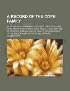 A Record of the Cope Family: As Established in America, by Oliver Cope, Who Came from England to Pennsylvania, about ... 1682, with the Residences, Dates of Births, Deaths and Marriages of His Descendants as Far as Ascertained