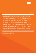 A Record of the Dedication of the Monument on Dorchester Heights, South Boston, Built by the Commonwealth as a Memorial of the Evacuation of Boston, March 17, 1776, by the British Troops. March 17, 1902 - Massachusetts